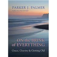 On the Brink of Everything Grace, Gravity, and Getting Old by PALMER, PARKER J., 9781523095438