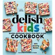 The Delish Kids (Super-Awesome, Crazy-Fun, Best-Ever) Cookbook 100+ Amazing Recipes by Unknown, 9781950785438