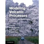 Modeling Volcanic Processes: The Physics and Mathematics of Volcanism by Edited by Sarah A. Fagents , Tracy K. P. Gregg , Rosaly M. C. Lopes, 9780521895439