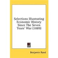 Selections Illustrating Economic History Since the Seven Years' War by Rand, Benjamin, 9780548935439