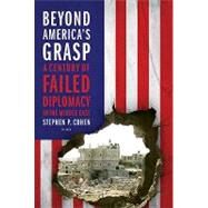 Beyond America's Grasp A Century of Failed Diplomacy in the Middle East by Cohen, Stephen P., 9780312655440