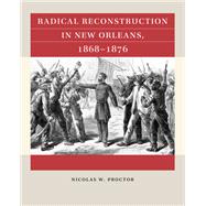 Radical Reconstruction in New Orleans, 1868�1876 by Nicolas W. Proctor, 9781469695440