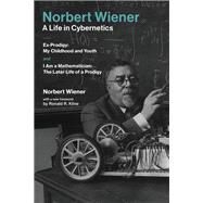 Norbert Wiener-A Life in Cybernetics Ex-Prodigy:My Childhood and Youth andI Am a Mathematician:The Later Life of a Prodigy by Wiener, Norbert; Kline, Ronald R., 9780262535441