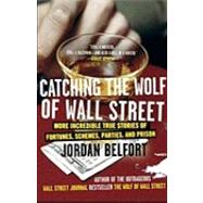 Catching the Wolf of Wall Street More Incredible True Stories of Fortunes, Schemes, Parties, and Prison by Belfort, Jordan, 9780553385441