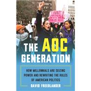 The AOC Generation How Millennials Are Seizing Power and Rewriting the Rules of American Politics by Freedlander, David, 9780807055441