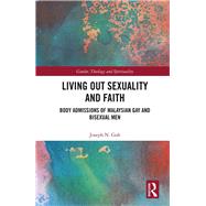 Living Out Sexuality and Faith: Body Admissions among Malaysian Gay and Bisexual Men by Goh; Joseph N., 9781138305441