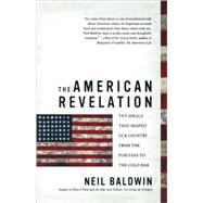 The American Revelation Ten Ideals That Shaped Our Country from the Puritans to the Cold War by Baldwin, Neil, 9780312325442