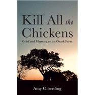 Kill All the Chickens Grief and Memory on an Ozark Farm by Olberding, Amy, 9781509575442