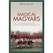 Magical Maygars The Rise and Fall of the World's Once Greatest Football Team by Bailey, David, 9781785315442