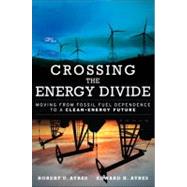 Crossing the Energy Divide Moving from Fossil Fuel Dependence to a Clean-Energy Future by Ayres, Robert U.; Ayres, Edward H., 9780137015443