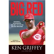 Big Red Baseball, Fatherhood, and My Life in the Big Red Machine by Griffey, Ken; Pepe, Phil; Foster, George, 9781600785443
