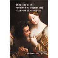 The Story of the Predestined Pilgrim and His Brother Reprobate by Lund, Christopher C., 9780866985444