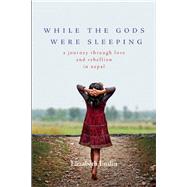 While the Gods Were Sleeping A Journey Through Love and Rebellion in Nepal by Enslin, Elizabeth, 9781580055444