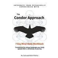 The Condor Approach - 7 Day Mind-Body Workbook Integrate Your Psychedelic Experiences From Micro To Macro by Whitty, Tah; Whitty, Kole, 9798885675444