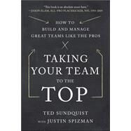 Taking Your Team to the Top: How to Build and Manage Great Teams like the Pros by Sundquist, Ted; Spizman, Justin, 9780071805445