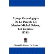 Abrege Genealogique De La Parente De Messire Michel Drieux, Dit Driutius by Berges, Charles De Croeser De, 9781104605445