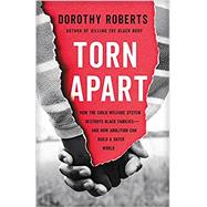 Torn Apart How the Child Welfare System Destroys Black Families--and How Abolition Can Build a Safer World by Roberts, Dorothy, 9781541675445