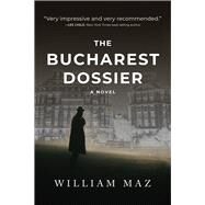 The Bucharest Dossier by Maz, William, 9781608095445