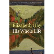 His Whole Life by Elizabeth Hay, 9780857055446