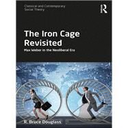 The Iron Cage Revisited: Max Weber in the Neoliberal Era by Douglass; R. Bruce, 9781138285446