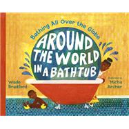 Around the World in a Bathtub Bathing All Over the Globe by Bradford, Wade; Archer, Micha, 9781580895446