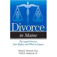 Divorce in Maine The Legal Process, Your Rights, and What to Expect by Prescott, Dana E.; Jamieson, Neil D., 9781940495446
