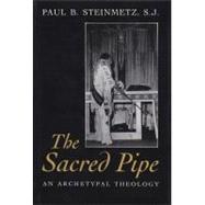 The Sacred Pipe: An Archetypal Theology by STEINMETZ PAUL B., 9780815605447