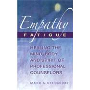 Empathy Fatigue: Healing the Mind, Body, and Spirit of Professional Counselors by Stebnicki, Mark A., 9780826115447