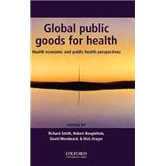 Global Public Goods for Health Health economic and public health perspectives by Smith, Richard; Beaglehole, Robert; Woodward, David; Drager, Nick, 9780198525448