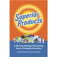 Superior Products A Winning Strategy Demanding Game-Changing Innovation by BRUNNER, GORDON F.; JAMES, WILLIAM M.(BILL), 9798350935448