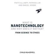 What Is Nanotechnology and Why Does It Matter? From Science to Ethics by Allhoff, Fritz; Lin, Patrick; Moore, Daniel, 9781405175449