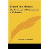 Behind the Mirrors: The Psychology of Disintegration at Washington by Gilbert, Clinton Wallace, 9781417985449