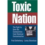 Toxic Nation The Fight to Save Our Communities from Chemical Contamination by Setterberg, Fred; Shavelson, Lonny, 9780471575450