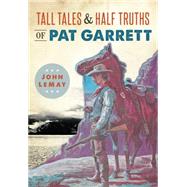 Tall Tales & Half Truths of Pat Garrett by Lemay, John, 9781467135450