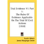 Trial Evidence V1 : The Rules of Evidence Applicable on the Trial of Civil Actions (1918) by Abbott, Austin; Smith, James Macgregor; Byard, John Kenneth, 9780548885451