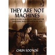 They Are Not Machines: Korean Women Workers and their Fight for Democratic Trade Unionism in the 1970s by Soonok,Chun, 9780754635451