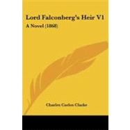 Lord Falconberg's Heir V1 : A Novel (1868) by Clarke, Charles Carlos, 9781437115451