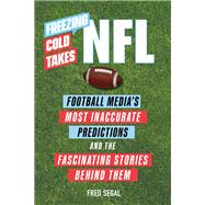 Freezing Cold Takes: NFL Football Media’s Most Inaccurate Predictions—and the Fascinating Stories Behind Them by Segal, Fred, 9780762475452