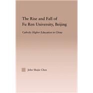 The Rise and Fall of Fu Ren University, Beijing: Catholic Higher Education in China by Chen,John S., 9781138985452
