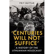 Centuries Will Not Suffice A History of the Lithuanian Holocaust by Buttar, Prit, 9781398125452