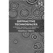 Diffractive Technospaces: A Feminist Approach to the Mediations of Space and Representation by Timeto,Federica, 9781472445452