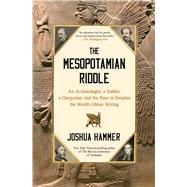 The Mesopotamian Riddle An Archaeologist, a Soldier, a Clergyman, and the Race to Decipher the World's Oldest Writing by Hammer, Joshua, 9781668015452