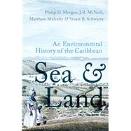 Sea and Land An Environmental History of the Caribbean by Morgan, Philip J.; McNeill, John R.; Mulcahy, Matthew; Schwartz, Stuart B., 9780197555453