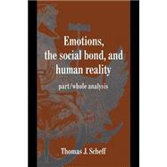 Emotions, the Social Bond, and Human Reality: Part/Whole Analysis by Thomas J. Scheff, 9780521585453