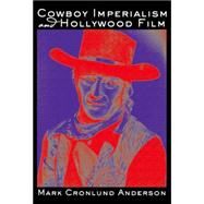 Cowboy Imperialism and Hollywood Movies : A Dilly Dally Love Story by Anderson, Mark Cronlund, 9780820495453