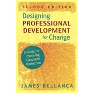 Designing Professional Development for Change : A Guide for Improving Classroom Instruction by James Bellanca, 9781412965453