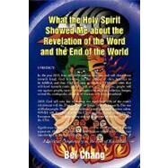 What the Holy Spirit Showed Me About the Book of Revelation and the End of the World: A Spiritual Commentary on the Book of Revelation by Chang, Bei, 9781436345453