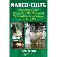 Narco-Cults: Understanding the Use of Afro-Caribbean and Mexican Religious Cultures in the Drug Wars by Kail; Tony M., 9781466595453