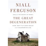 The Great Degeneration How Institutions Decay and Economies Die by Ferguson, Niall, 9781594205453