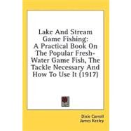 Lake and Stream Game Fishing : A Practical Book on the Popular Fresh-Water Game Fish, the Tackle Necessary and How to Use It (1917) by Carroll, Dixie; Keeley, James; Lait, Jack, 9780548855454